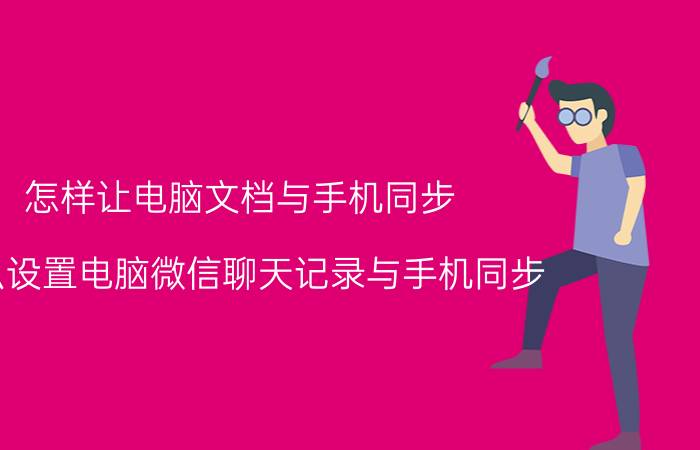 怎样让电脑文档与手机同步 怎么设置电脑微信聊天记录与手机同步？